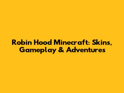 Robin Hood Minecraft: Skins, Gameplay & Adventures
