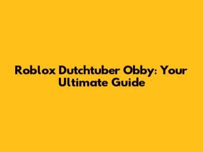 Roblox Dutchtuber Obby: Your Ultimate Guide