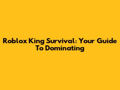 Roblox King Survival: Your Guide To Dominating