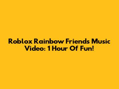 Roblox Rainbow Friends Music Video: 1 Hour Of Fun!