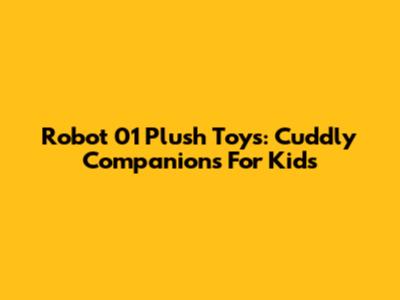 Robot 01 Plush Toys: Cuddly Companions For Kids