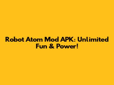 Robot Atom Mod APK: Unlimited Fun & Power!