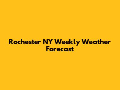 Rochester NY Weekly Weather Forecast