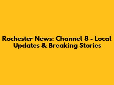 Rochester News: Channel 8 - Local Updates & Breaking Stories