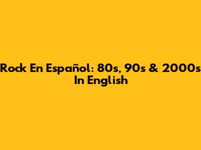 Rock En Español: 80s, 90s & 2000s In English