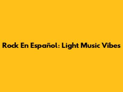 Rock En Español: Light Music Vibes