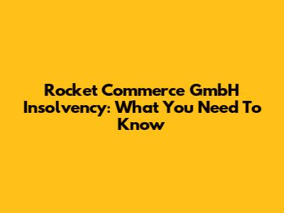 Rocket Commerce GmbH Insolvency: What You Need To Know