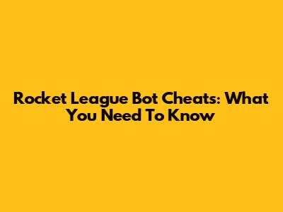 Rocket League Bot Cheats: What You Need To Know