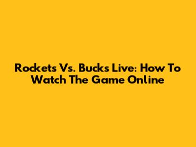 Rockets Vs. Bucks Live: How To Watch The Game Online