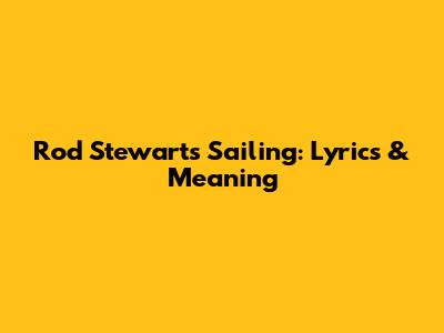 Rod Stewart's "Sailing": Lyrics & Meaning