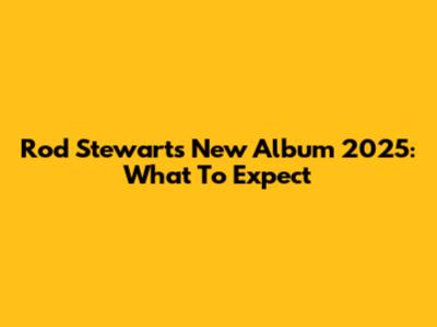 Rod Stewart's New Album 2025: What To Expect