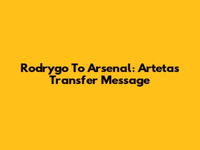 Rodrygo To Arsenal: Arteta's Transfer Message