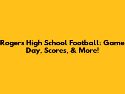 Rogers High School Football: Game Day, Scores, & More!