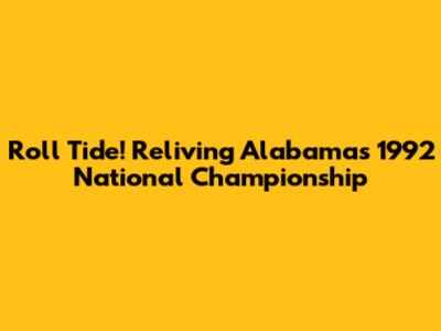 Roll Tide! Reliving Alabama's 1992 National Championship