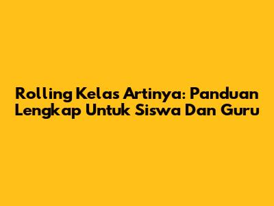 Rolling Kelas Artinya: Panduan Lengkap Untuk Siswa Dan Guru