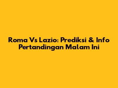Roma Vs Lazio: Prediksi & Info Pertandingan Malam Ini