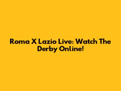 Roma X Lazio Live: Watch The Derby Online!