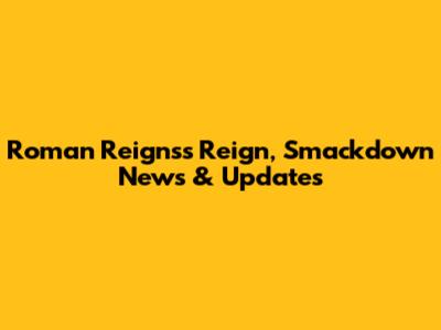Roman Reigns's Reign, Smackdown News & Updates