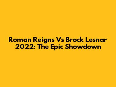Roman Reigns Vs Brock Lesnar 2022: The Epic Showdown