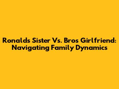 Ronald's Sister Vs. Bro's Girlfriend: Navigating Family Dynamics