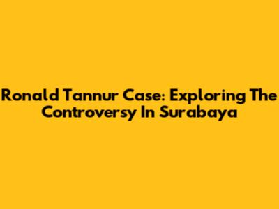 Ronald Tannur Case: Exploring The Controversy In Surabaya