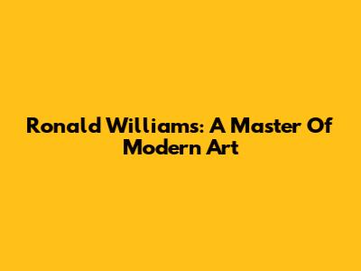 Ronald Williams: A Master Of Modern Art