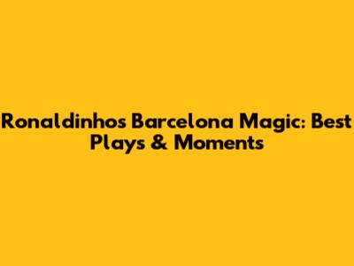 Ronaldinho's Barcelona Magic: Best Plays & Moments