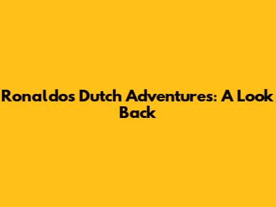 Ronaldo's Dutch Adventures: A Look Back