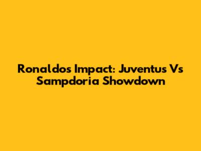 Ronaldo's Impact: Juventus Vs Sampdoria Showdown