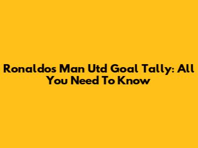 Ronaldo's Man Utd Goal Tally: All You Need To Know