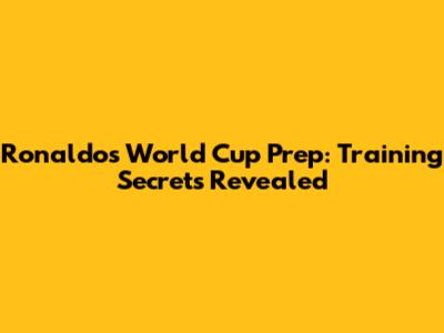 Ronaldo's World Cup Prep: Training Secrets Revealed