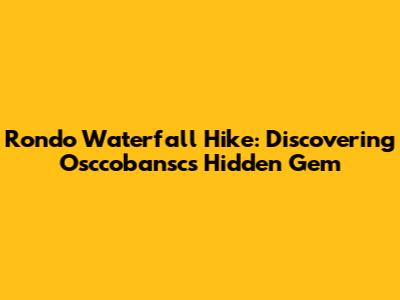Rondo Waterfall Hike: Discovering Osccobansc's Hidden Gem