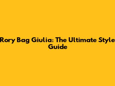 Rory Bag Giulia: The Ultimate Style Guide