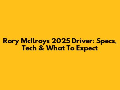 Rory McIlroy's 2025 Driver: Specs, Tech & What To Expect