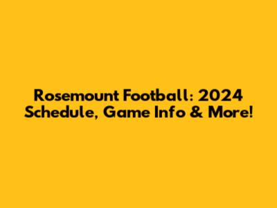 Rosemount Football: 2024 Schedule, Game Info & More!