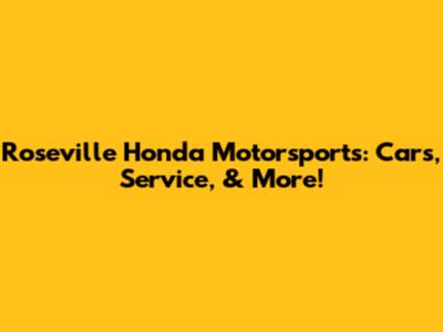 Roseville Honda Motorsports: Cars, Service, & More!