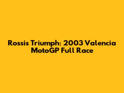 Rossi's Triumph: 2003 Valencia MotoGP Full Race