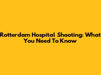 Rotterdam Hospital Shooting: What You Need To Know