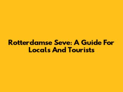 Rotterdamse Seve: A Guide For Locals And Tourists