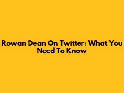Rowan Dean On Twitter: What You Need To Know