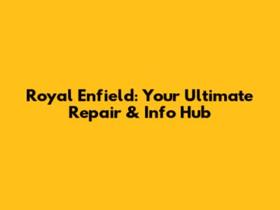 Royal Enfield: Your Ultimate Repair & Info Hub