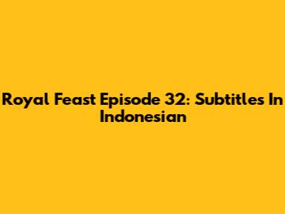 Royal Feast Episode 32: Subtitles In Indonesian