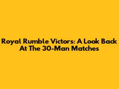 Royal Rumble Victors: A Look Back At The 30-Man Matches