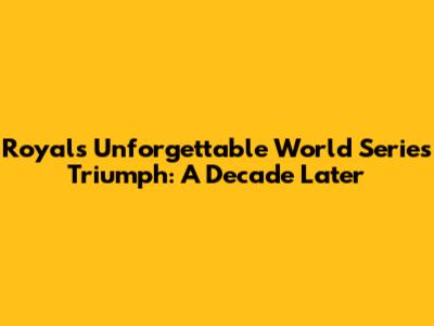 Royals' Unforgettable World Series Triumph: A Decade Later