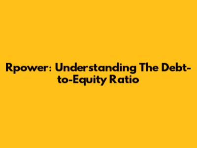 Rpower: Understanding The Debt-to-Equity Ratio