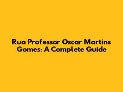 Rua Professor Oscar Martins Gomes: A Complete Guide