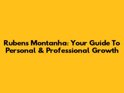 Rubens Montanha: Your Guide To Personal & Professional Growth