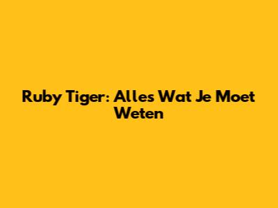Ruby Tiger: Alles Wat Je Moet Weten