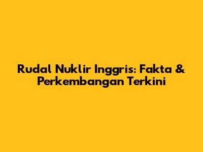 Rudal Nuklir Inggris: Fakta & Perkembangan Terkini