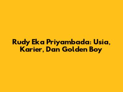 Rudy Eka Priyambada: Usia, Karier, Dan Golden Boy